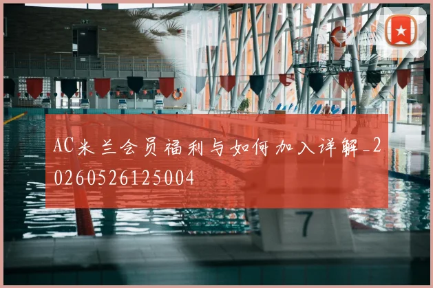 AC米兰会员福利与如何加入详解_20260526125004