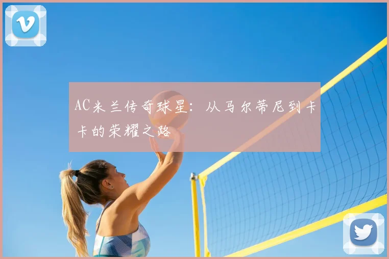 AC米兰传奇球星:从马尔蒂尼到卡卡的荣耀之路