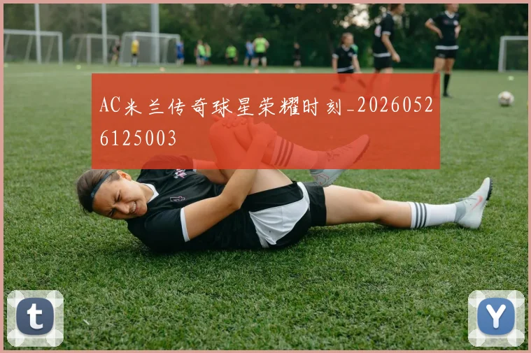AC米兰传奇球星荣耀时刻_20260526125003
